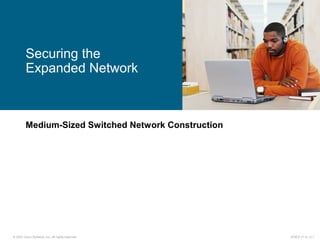 © 2007 Cisco Systems, Inc. All rights reserved. ICND2 v1.0—2-1
Medium-Sized Switched Network Construction
Securing the
Expanded Network
 