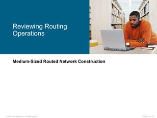 © 2007 Cisco Systems, Inc. All rights reserved. ICND2 v1.0—3-1
Medium-Sized Routed Network Construction
Reviewing Routing
Operations
 