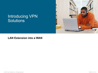 © 2007 Cisco Systems, Inc. All rights reserved. ICND2 v1.0—8-1
LAN Extension into a WAN
Introducing VPN
Solutions
 