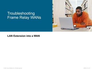 © 2007 Cisco Systems, Inc. All rights reserved. ICND2 v1.0—8-1
LAN Extension into a WAN
Troubleshooting
Frame Relay WANs
 