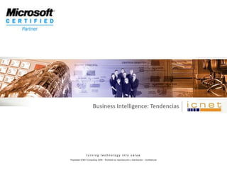 Business Intelligence: Tendencias turning technology into value Propiedad ICNET Consulting 2009 - Prohibido su reproducción y distribución - Confidencial 