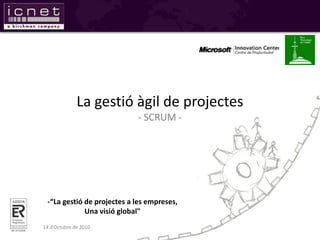 La gestió àgil de projectes
                            - SCRUM -




 -“La gestió de projectes a les empreses,
             Una visió global"
14 d’Octubre de 2010
 