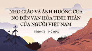 NHO GIÁO VÀ ẢNH HƯỞNG CỦA
NÓ ĐẾN VĂN HÓA TINH THẦN
CỦA NGƯỜI VIỆT NAM
Nhóm 4 - HC46A2
 