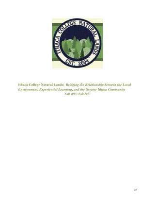 25
Ithaca College Natural Lands: Bridging the Relationship between the Local
Environment, Experiential Learning, and the Greater Ithaca Community
Fall 2015- Fall 2017
 