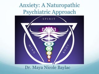 Anxiety: A Naturopathic
Psychiatric Approach
Dr. Maya Nicole Baylac
 
