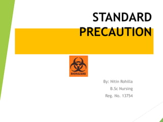 STANDARD
PRECAUTION
By: Nitin Rohilla
B.Sc Nursing
Reg. No. 13754
 