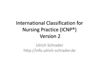 International Classification for Nursing Practice (ICNP®) Version 2 Ulrich Schraderhttp://info.ulrich-schrader.de 