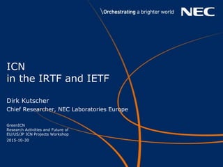 ICN
in the IRTF and IETF
Dirk Kutscher
Chief Researcher, NEC Laboratories Europe
GreenICN
Research Activities and Future of
EU/US/JP ICN Projects Workshop
2015-10-30
 