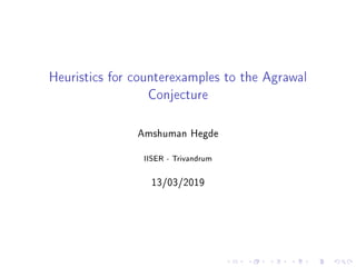 Heuristics for counterexamples to the Agrawal
Conjecture
Amshuman Hegde
IISER - Trivandrum
13/03/2019
 