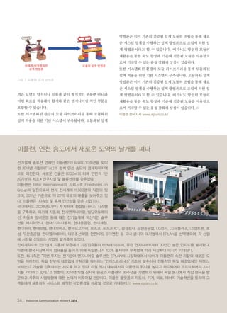 54_ Industrial Communication Network 2014
격은 도면의 양식이나 심볼과 같이 형식적인 부분뿐 아니라
어떤 회로를 적용해야 할지와 같은 엔지니어링 적인 부분을
포함할 수 있습니다.
또한 시스템화된 환경의 모듈 라이브러리를 통해 모듈화된
설계 적용을 위한 기반 시스템이 구축됩니다. 모듈화된 설계
그림 7. 모듈화 설계 방법론
방법론은 이미 기존의 검증된 설계 모듈의 조립을 통해 새로
운 시스템 설계를 수행하는 설계 방법론으로 조립에 의한 설
계 방법론이라고 할 수 있습니다. 여기서도 당연히 모듈의
재활용을 통한 속도 향상과 기존에 검증된 모듈을 사용함으
로써 기대할 수 있는 품질 강화의 장점이 있습니다.
또한 시스템화된 환경의 모듈 라이브러리를 통해 모듈화된
설계 적용을 위한 기반 시스템이 구축됩니다. 모듈화된 설계
방법론은 이미 기존의 검증된 설계 모듈의 조립을 통해 새로
운 시스템 설계를 수행하는 설계 방법론으로 조립에 의한 설
계 방법론이라고 할 수 있습니다. 여기서도 당연히 모듈의
재활용을 통한 속도 향상과 기존에 검증된 모듈을 사용함으
로써 기대할 수 있는 품질 강화의 장점이 있습니다.©
이플랜 한국지사 www.eplan.co.kr
이플랜, 인천 송도에서 새로운 도약의 날개를 펴다
전기설계 솔루션 업체인 이플랜(EPLAN)이 30주년을 맞이
한 2014년 리탈(RITTAL)과 함께 인천 송도의 경제자유지역
으로 이전한다. 새로운 건물은 8700㎡의 터에 연면적 1만
2077㎡의 제조•연구시설 및 물류센터를 갖추었다.
이플랜은 Rittal International의 자회사로 FriedhelmLoh
Group의 일원으로써 현재 전세계에 11,500명의 직원이 있
으며, 2011년 기준으로 약 22억 유로의 매출을 보여주고 있
다. 이플랜은 ‘지속성 및 투자 안전성을 갖춘 기업’이다.
국내에서도 2008년도부터 투자하여 컨설팅서비스 시스템
을 구축하고, 여기에 자동화, 전기엔지니어링, 빌딩오토메이
션, 자동화 장비운영 등에 대한 전기설계에 혁신적인 솔루
션을 제시하였다. 현대/기아자동차, 현대중공업, 현대제철,
현대위아, 현대로템, 현대모비스, 한국요꼬가와, 포스코, 포스코 ICT, 삼성전자, 삼성중공업, LG전자, LG유플러스, LS엠트론, 효
성, 두산중공업, 현대엘리베이터, 대우조선해양, 한전KPS, STX엔진 등 국내 굴지의 대기업에서 EPLAN을 선택했으며, 각 산업
에 시장을 선도하는 기업의 밑거름이 되었다.
전세계적으로 전기설계 자동화 부문에서 시장점유율이 65%에 이르며, 유럽 엔지니어로부터 30년간 높은 인지도를 쌓아왔다.
이번에 한국시장에서의 점유율을 높이기 위해 독일본사가 100% 출자하여 투자함에 따라 시장확대 의지가 기대된다.
또한, 회사측은 “이번 투자는 전기분야 엔지니어링 솔루션인 EPLAN의 시장확대에서 나아가 이플랜이 속한 리탈의 새로운 도
약을 의미한다. 독일 정부의 제조업체 IT혁신을 의미하는 ‘인더스트리 4.0’ 기조에 맞추어서 전통적인 독일 제조업체인 지멘스,
보쉬는 IT 기술을 접목하려는 시도를 하고 있다. 리탈 역시 내부에서의 이플랜의 위치를 높이고 하드웨어와 소프트웨어의 시너
지를 기대하고 있다.”고 밝혔다. 2014년 12월 신사옥 완공과 이플랜의 30주년을 기념하기 위해서 독일 본사에서 직접 한국을 방
문하고 사후의 사업방향에 대한 논의가 이루어질 전망이다. 이플랜 플랫폼의 자동차, 기계, 의료, 에너지 기술혁신을 통하여 고
객들에게 표준화된 서비스와 쾌적한 작업환경을 제공할 것으로 기대된다.© www.eplan.co.kr
54_ Industrial Communication Network 2014
 