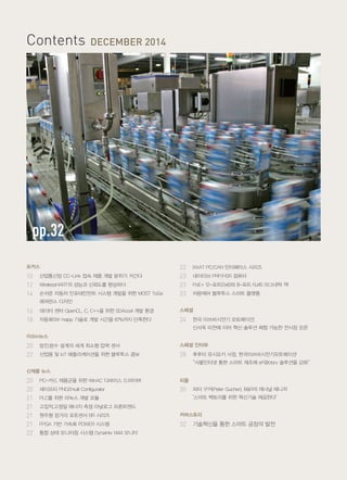 4_ Industrial Communication Network 2014
Contents DECEMBER 2014
pp.32
포커스
10	 산업통신망 CC-Link 접속 제품 개발 분위기 커간다
12	 WirelessHART의 성능과 신뢰도를 향상하다
14	 손쉬운 자동차 인포테인먼트 시스템 개발을 위한 MOST ToGo
	 레퍼런스 디자인
16	 데이터 센터 OpenCL, C, C++을 위한 SDAccel 개발 환경
18	 자동화SW mapp 기술로 개발 시간을 67%까지 단축한다
이슈in뉴스
20	 방진.방수 설계의 세계 최소형 압력 센서
22	 산업용 및 IoT 애플리케이션을 위한 블루투스 콤보
신제품 뉴스
20	 PC-카드 제품군을 위한 WinAC 디바이스 드라이버
20	 세이프티 PNOZmulti Configurator
21	 PLC를 위한 리눅스 개발 모듈
21	 고집적.고정밀 에너지 측정 아날로그 프론트엔드
21	 원주형 장거리 포토센서 BR 시리즈
21	 FPGA 기반 가속화 POWER 시스템
22	 통합 상태 모니터링 시스템 Dynamix 1444 모니터
22	 IXXAT PC/CAN 인터페이스 시리즈
23	 네이티브 PRP/HSR 컴퓨터
23	 PoE+ 12-포트(2x6)와 8-포트 RJ45 마그네틱 잭
23	 차량제어 블루투스 스마트 플랫폼
스페셜
24	 한국 미쓰비시전기 오토메이션,
신사옥 이전에 이어 혁신 솔루션 체험 가능한 전시장 오픈
스페셜 인터뷰
28	 후루이 유시요키 사장, 한국미쓰비시전기오토메이션
	 “사물인터넷 통한 스마트 제조에 eF@ctory 솔루션을 강화”
피플
30	 피터 구커(Peter Gucher), B&R의 제너널 매니저
	 "스마트 팩토리를 위한 혁신기술 제공한다"
커버스토리
32	 기술혁신을 통한 스마트 공장의 발전
 