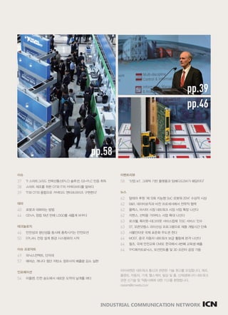 www.icnweb.kr _5
pp.58
pp.39
pp.46
이슈
37	 TI 스마트그리드 전력선통신(PLC) 솔루션, G3-PLC 인증 취득
38	 스마트 제조를 위한 OT와 IT의 커넥티비티를 말하다
39	 "IT와 OT의 융합으로 커넥티드 엔터프라이즈 구현한다"
테마
40	 로봇과 대화하는 방법
44	 ODVA, 창립 19년 만에 LOGO를 새롭게 바꾸다
테크놀로지
46	 안전성과 생산성을 동시에 충족시키는 안전모션
50	 EPLAN, 전장 설계 환경 시스템화의 시작
이슈 프로덕트
49	 피닉스컨택트, 단자대
57	 에머슨, 캐나다 첨단 저탄소 정유사의 배출량 감소 실현
인포메이션
54	 이플랜, 인천 송도에서 새로운 도약의 날개를 펴다
이벤트리뷰
58	 "산업 IoT, 그래픽 기반 플랫폼과 임베디드SW가 해답이다"
뉴스
62	 알테라 후원 ‘제 13회 지능형 SoC 로봇워 2014’ 수상작 시상
62	 B&R, 데이터로직과 비전 프로세서에서 전략적 협력
62	 몰렉스, 아시아 시장 네트워크 시장 사업 확장 나선다
62	 지멘스, 선박용 기어박스 사업 확대 나선다
63	 로크웰, 록아웃-태그아웃 서비스업체 	'ESC 서비스' 인수
63	 ST, 오픈닷멤스 라이선싱 프로그램으로 제품 개발시간 단축
63	 사물인터넷 국제 표준화 주도권 쥔다
64	 MOST, 중국 자동차 네트워크 보급 활동에 본격 나선다
64	 필츠, 국제 안전교육 CMSE 한국에서 4번째 교육생 배출
64	 TPC메카트로닉스, 모션컨트롤 및 3D 프린터 공장 가동
INDUSTRIAL COMMUNICATION NETWORK
아이씨엔은 네트워크 통신과 관련한 기술 원고를 모집합니다. 제조,
플랜트, 자동차, 기계, 헬스케어, 빌딩 및 홈, 신재생에너지 네트워크
관련 신기술 및 적용사례에 대한 기고를 환영합니다.
oseam@icnweb.co.kr
 