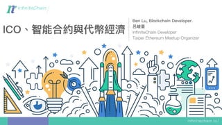 ICO、智能合約與代幣經濟
Ben Lu, Blockchain Developer.
呂呂峻豪
InfiniteChain Developer
Taipei Ethereum Meetup Organizer
 