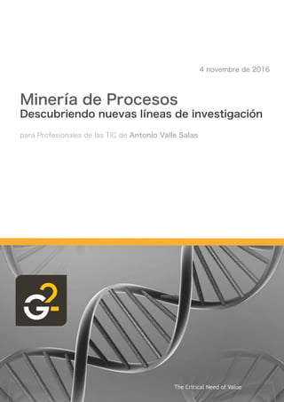 Minería de Procesos
Descubriendo nuevas líneas de investigación
para Profesionales de las TIC de Antonio Valle Salas
4 novembre de 2016
The Critical Need of Value
 