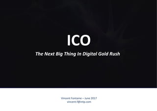 Vincent	Fontaine	–	June	2017	
vincent.f@intp.com	
ICO	
The	Next	Big	Thing	In	Digital	Gold	Rush	
 