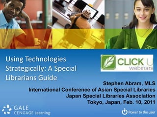 Using Technologies Strategically: A Special  Librarians Guide Stephen Abram, MLS International Conference of Asian Special Libraries Japan Special Libraries Association Tokyo, Japan, Feb. 10, 2011 