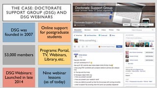 THE CASE: DOCTORATE
SUPPORT GROUP (DSG) AND
DSG WEBINARS
DSG was
founded in 2007
Online support
for postgraduate
students
...