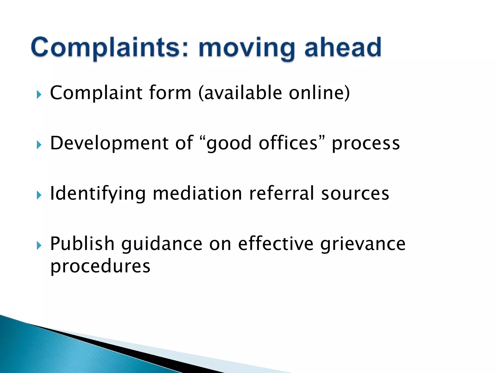  Complaint form (available online)
 Development of “good offices” process
 Identifying mediation referral sources
 Publish guidance on effective grievance
procedures
 