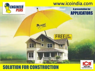 www.engineerplus.in
SOLUTION FOR CONSTRUCTION
www.engineerplus.in
SOLUTION FOR CONSTRUCTION
A presentation for
APPLICATORS
 