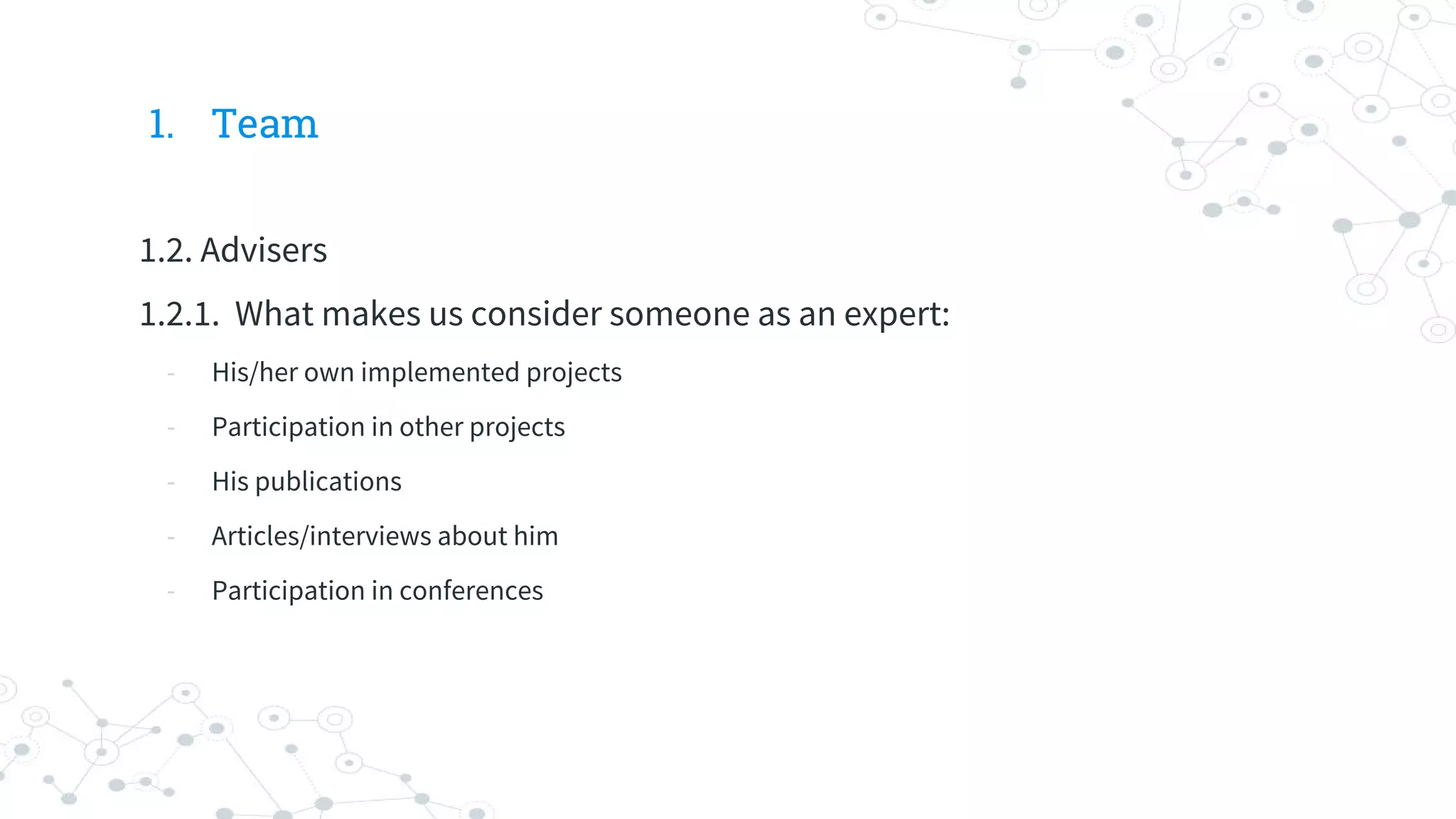 1. Team
1.2. Advisers
1.2.1. What makes us consider someone as an expert:
- His/her own implemented projects
- Participation in other projects
- His publications
- Articles/interviews about him
- Participation in conferences
 