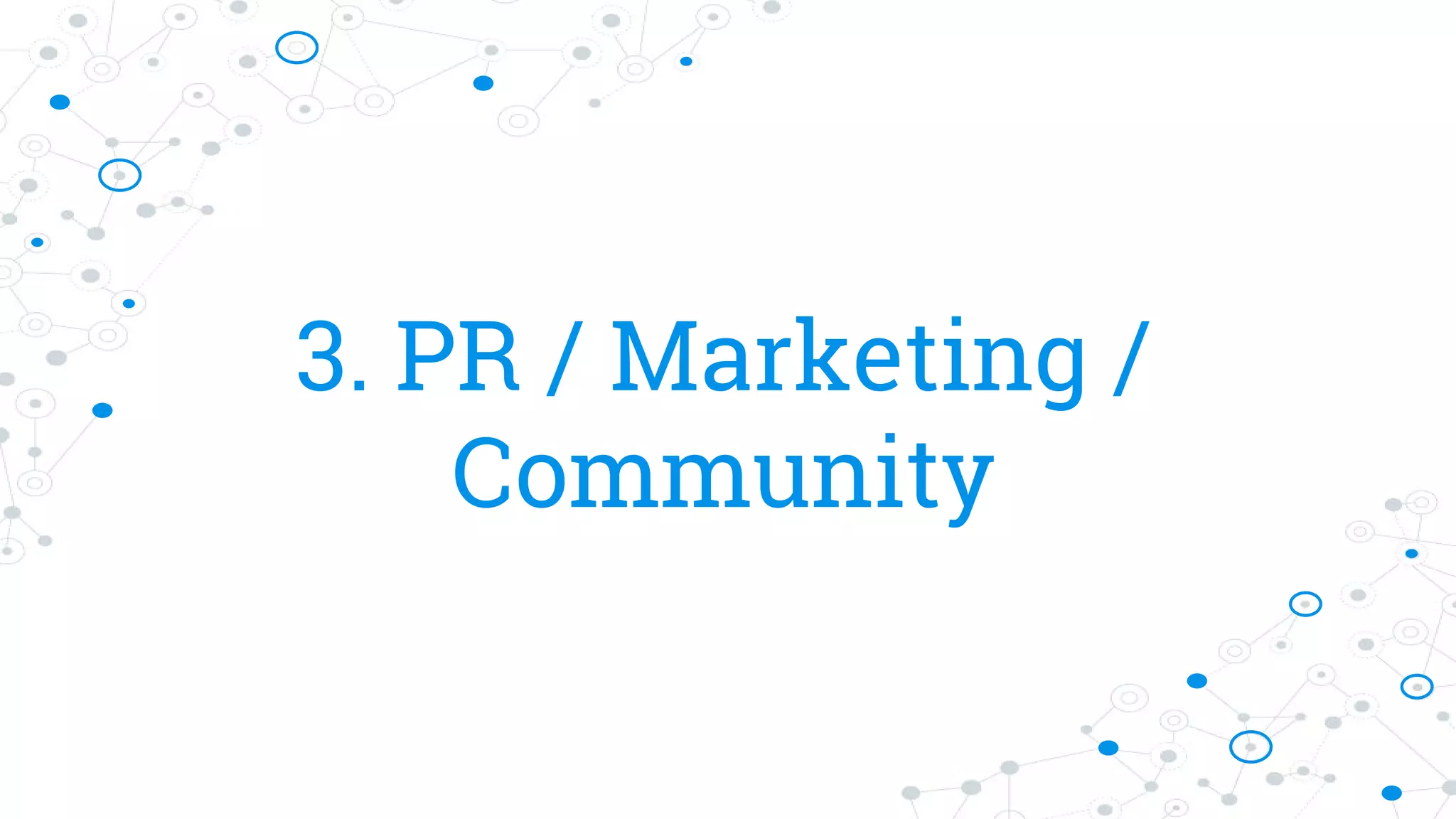 3. PR / Marketing /
Community
 
