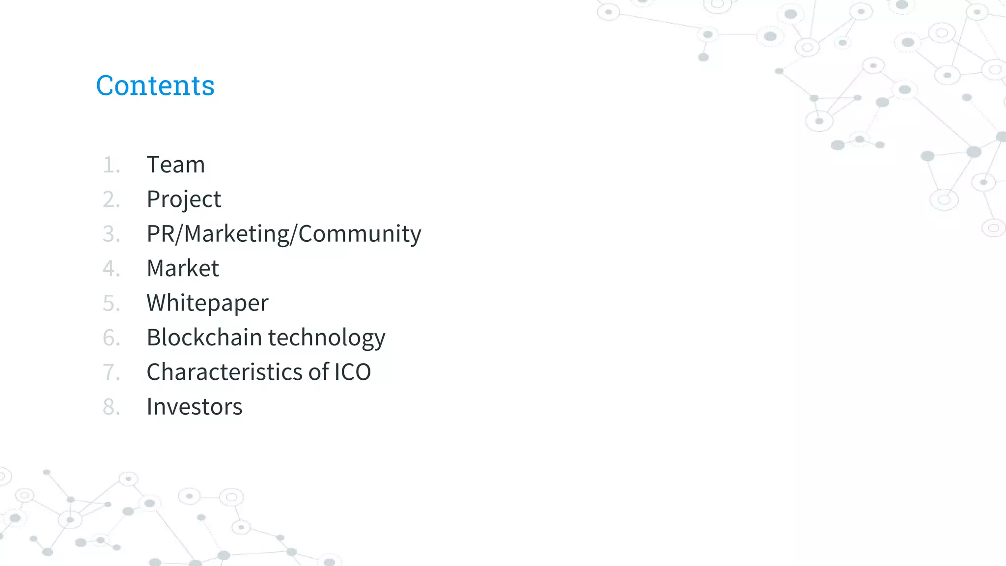 Contents
1. Team
2. Project
3. PR/Marketing/Community
4. Market
5. Whitepaper
6. Blockchain technology
7. Characteristics of ICO
8. Investors
 