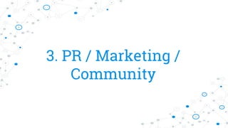 3. PR / Marketing /
Community
 