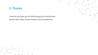 9. Thanks:
I want to say thank you for following guys for contribution:
Slavik Fokin: https://www.linkedin.com/in/slavikfokin/
 