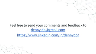 Feel free to send your comments and feedback to
denny.do@gmail.com
https://www.linkedin.com/in/dennydo/
 