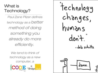 What is
Technology?
Paul Zane Pilzer defines
technology as a better
method of doing
something you
already do more
efficiently.
We tend to think of
technology as a new
computer, a
new semiconductor,
something we don't
 