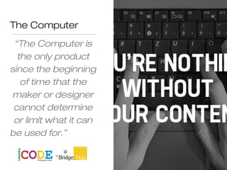 The Computer
“The Computer is
the only product
since the beginning
of time that the
maker or designer
cannot determine
or limit what it can
be used for.”
 