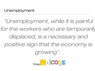 Unemployment
“Unemployment, while it is painful
for the workers who are temporarily
displaced, is a necessary and
positive sign that the economy is
growing".
Paul Zane Pilzer
 