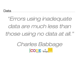 Data
"Errors using inadequate
data are much less than
those using no data at all.”
Charles Babbage
 