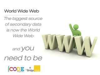World Wide Web
The biggest source
of secondary data
is now the World
Wide Web
and you
need to be
able to
 