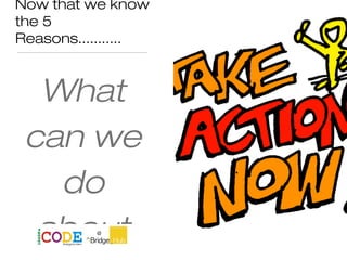 Now that we know
the 5
Reasons...........
What
can we
do
about
 