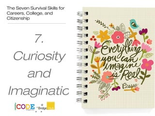 The Seven Survival Skills for
Careers, College, and
Citizenship
7.
Curiosity
and
Imaginatio
n
 
