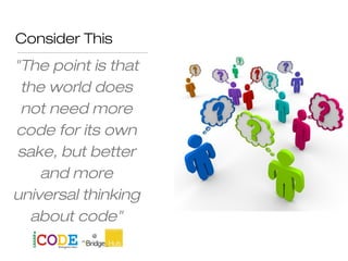 Consider This
"The point is that
the world does
not need more
code for its own
sake, but better
and more
universal thinking
about code"
Jeff Atwood
 