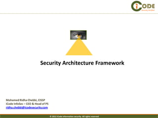 Security Verified




                         Security Architecture Framework




Mohamed Ridha Chebbi, CISSP
iCode InfoSec – CEO & Head of PS
ridha.chebbi@icodesecurity.com

                                   © 2012 iCode information security All rights reserved
 