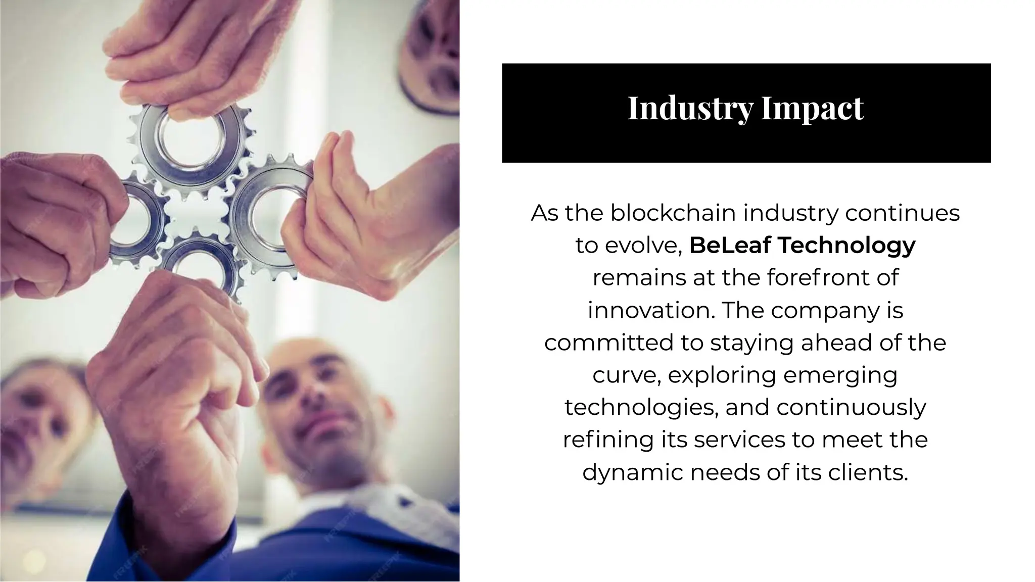 Industry Impact
Industry Impact
As the blockchain industry continues
to evolve, BeLeaf Technology
remains at the forefront of
innovation. The company is
committed to staying ahead of the
curve, exploring emerging
technologies, and continuously
reﬁning its services to meet the
dynamic needs of its clients.
As the blockchain industry continues
to evolve, BeLeaf Technology
remains at the forefront of
innovation. The company is
committed to staying ahead of the
curve, exploring emerging
technologies, and continuously
reﬁning its services to meet the
dynamic needs of its clients.
 
