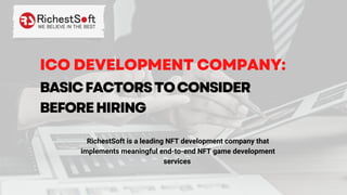 BASICFACTORSTOCONSIDER
BEFOREHIRING
ICO DEVELOPMENT COMPANY:
RichestSoft is a leading NFT development company that
implements meaningful end-to-end NFT game development
services
 