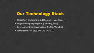 Our Technology Stack
 Blockchain platforms (e.g. Ethereum, Hyperledger)
 Programming languages (e.g. Solidity, Java)
 Development frameworks (e.g. Truffle, Web3.js)
 Token standards (e.g. ERC-20, ERC-721)
 