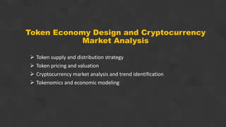 Token Economy Design and Cryptocurrency
Market Analysis
 Token supply and distribution strategy
 Token pricing and valuation
 Cryptocurrency market analysis and trend identification
 Tokenomics and economic modeling
 