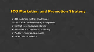 ICO Marketing and Promotion Strategy
 ICO marketing strategy development
 Social media and community management
 Content creation and distribution
 Influencer and partnership marketing
 Paid advertising and promotion
 PR and media outreach
 