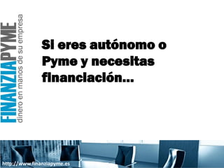Si eres autónomo o
               Pyme y necesitas
               financiación…




http://www.finanziapyme.es
 