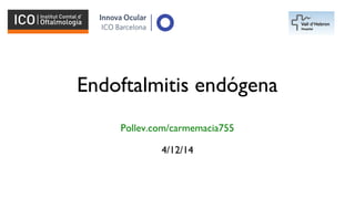 Endoftalmitis endógena
Pollev.com/carmemacia755
4/12/14
Logo
hospital
 
