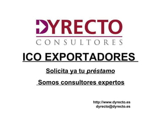 ICO EXPORTADORES
     Solicita ya tu préstamo
  Somos consultores expertos


                     http://www.dyrecto.es
                       dyrecto@dyrecto.es
  htt
  ://ww.dyrecto.es
 