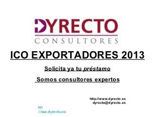 ICO EXPORTADORES 2013
       Solicita ya tu préstamo
    Somos consultores expertos


                       http://www.dyrecto.es
                         dyrecto@dyrecto.es
    htt
    ://ww.dyrecto.es
 