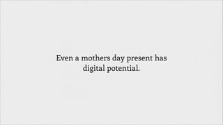 Even a mothers day present has
digital potential.

 