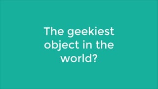 The geekiest
object in the
world?

 