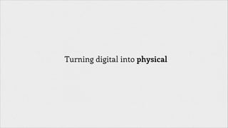 Turning digital into physical

 